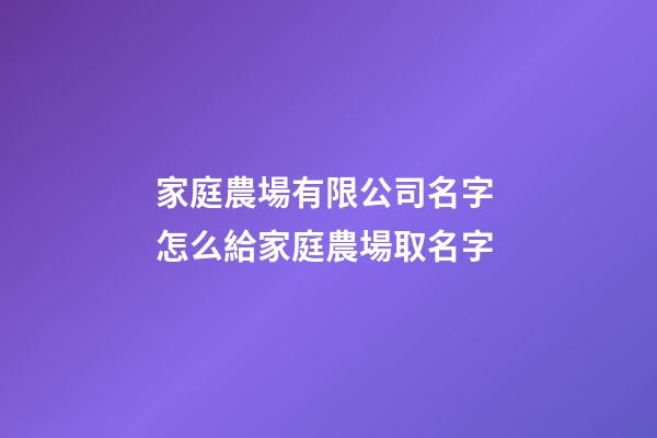 家庭農場有限公司名字 怎么給家庭農場取名字-第1張-公司起名-玄機派